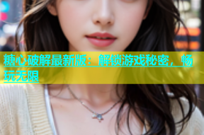 糖心破解最新版：解锁游戏秘密，畅玩无限