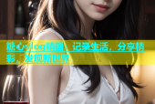 糖心vlog精国：记录生活，分享精彩，发现新世界