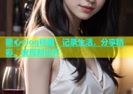 糖心vlog精国：记录生活，分享精彩，发现新世界