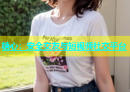 糖心：安全交友与短视频社交平台