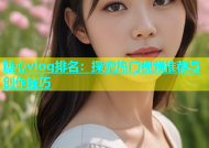 糖心vlog排名：探索热门视频推荐与创作技巧