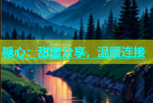 糖心：甜蜜分享，温暖连接