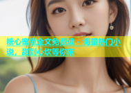 糖心蜜意全文免费读 - 海量热门小说，甜到心坎等你来
