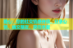 糖心：你的社交情感伴侣，分享心情，结交朋友，获得关爱