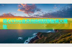 糖心Vlog会员兑换码获取秘籍大揭秘