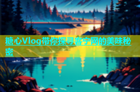 糖心Vlog带你探寻客宁网的美味秘密