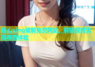 糖心vlog破解免费网站，解锁视频无限观看体验