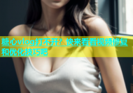 糖心vlog打不开？快来看看视频修复和优化技巧吧