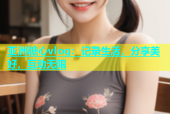 亚洲糖心vlog：记录生活，分享美好，互动无限