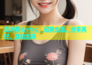 亚洲糖心vlog：记录生活，分享美好，互动无限