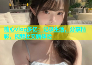 糖心vlog多亿：记录生活，分享精彩，视频社交新体验
