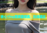 糖心Vlog黑猫露娜酱：在线播放