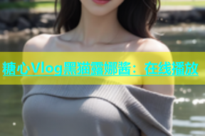 糖心Vlog黑猫露娜酱：在线播放