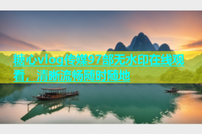 糖心vlog传媒97部无水印在线观看，清晰流畅随时随地