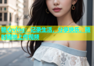 糖心vlog：记录生活，分享快乐，随时随地上传视频