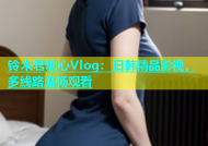铃木君糖心Vlog：日韩精品影视，多线路流畅观看
