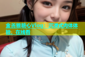 金善雅糖心Vlog：沉浸式肉体体验，在线看