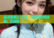 金善雅糖心Vlog：沉浸式肉体体验，在线看