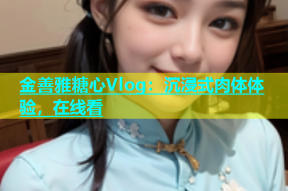 金善雅糖心Vlog：沉浸式肉体体验，在线看