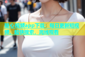 糖心视频app下载：每日更新短视频，超快搜索，离线观看
