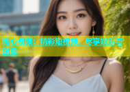 糖心视频：精彩短视频，尽享娱乐与创意