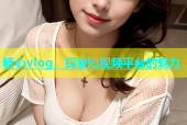 糖心vlog，探索短视频平台的魅力