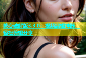 糖心破解版3.3.0：视频编辑神器，轻松剪辑分享