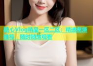 糖心Vlog精品一区二区：精选视频推荐，随时随地观看