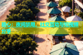 糖心：夜间禁用，社交互动与短视频分享