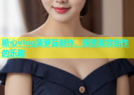 糖心vlog菠萝酱制作，探索美食创作的乐趣