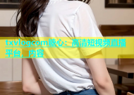 txvlogcom糖心：高清短视频直播平台，内容