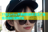 91糖心vlog苹果破解版高清无广告畅享精彩视频体验