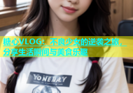 糖心VLOG：不良少女的逆袭之旅，分享生活瞬间与美食乐趣