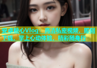 安卓糖心Vlog：高清私密视频，即刻下载，掌上心动体验，精彩随身行
