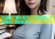 91制片厂糖心兔子：Vlog无限，午夜剧场，精彩享不停