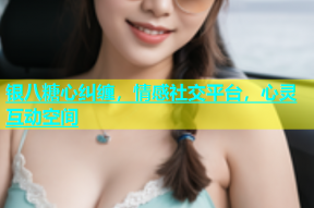 银八糖心纠缠，情感社交平台，心灵互动空间