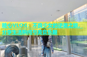 糖心VLOG：不良少女的逆袭之旅，分享生活瞬间与美食乐趣