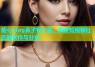糖心vlog鼻子有个帖，探索短视频社区的创作与分享