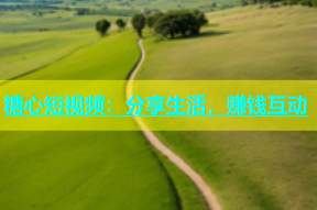 糖心短视频：分享生活，赚钱互动