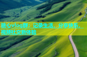糖心vlog群：记录生活，分享快乐，视频社交新体验