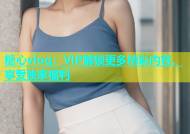 糖心vlog：VIP解锁更多精彩内容，享受独家福利