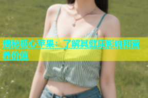 揭秘糖心苹果：了解其健康影响和营养价值