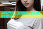 以糖心为中心，探索情感互动与社区分享的魅力