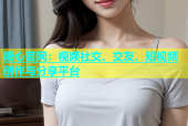 糖心官网：视频社交、交友、短视频创作与分享平台