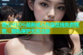 糖心VLOG最新成人作品在线免费观看，隐私保护无需注册