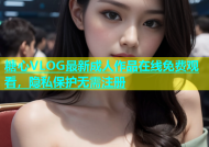 糖心VLOG最新成人作品在线免费观看，隐私保护无需注册