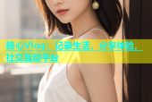 糖心Vlog：记录生活，分享体验，社交互动平台