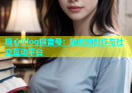 糖心Vlog抖音号：短视频创作与社交互动平台