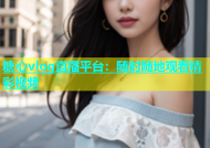 糖心vlog直播平台：随时随地观看精彩视频
