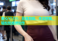 糖心VLOG：简易剪辑、丰富模板，轻松短视频创作